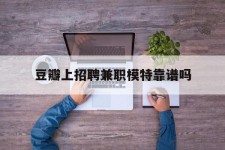 自贡豆瓣上雇用兼职模特靠谱吗的简单介绍