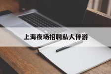 自贡上海夜场雇用私家伴游(上海雇用高端伴游一天20万)