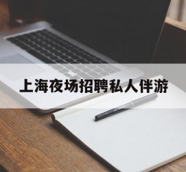 自贡上海夜场雇用私家伴游(上海雇用高端伴游一天20万)