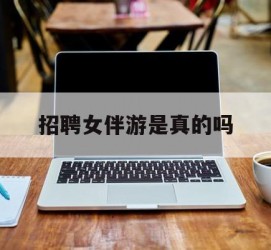 自贡雇用女伴游是实的吗(私家伴游雇用信息是实的吗)