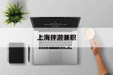 自贡上海伴游兼职(上海伴游雇用是实的吗)