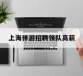 自贡上海伴游雇用领队高薪(上海导游招工)