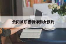自贡贵阳兼职模特伴游女预约的简单介绍